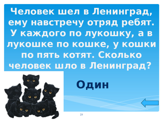 Человек шел в Ленинград, ему навстречу отряд ребят. У каждого по лукошку, а в лукошке по кошке, у кошки по пять котят. Сколько человек шло в Ленинград?  Один  