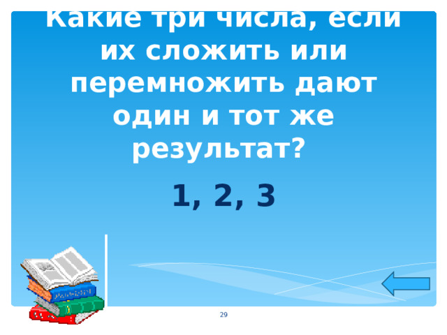 Какие три числа, если их сложить или перемножить дают один и тот же результат? 1, 2, 3  
