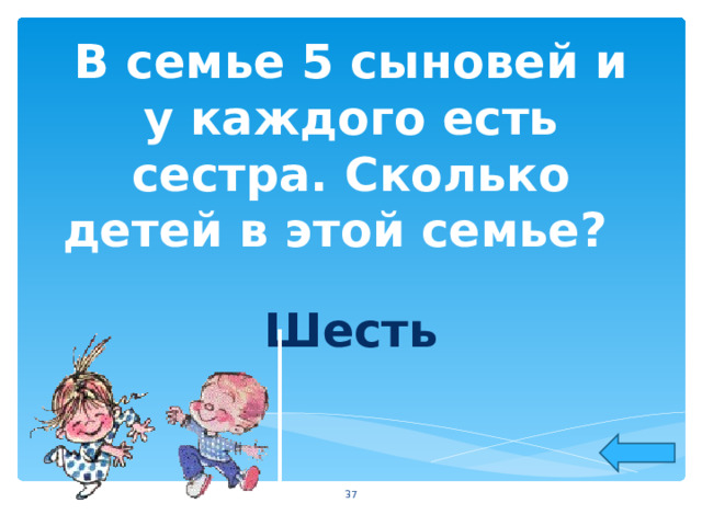 В семье 5 сыновей и у каждого есть сестра. Сколько детей в этой семье?  Шесть  
