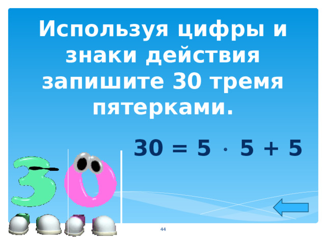 Используя цифры и знаки действия запишите 30 тремя пятерками. 30 = 5  5 + 5  