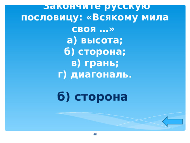  Закончите русскую пословицу: «Всякому мила своя …»  а) высота;  б) сторона;  в) грань;  г) диагональ. б) сторона  