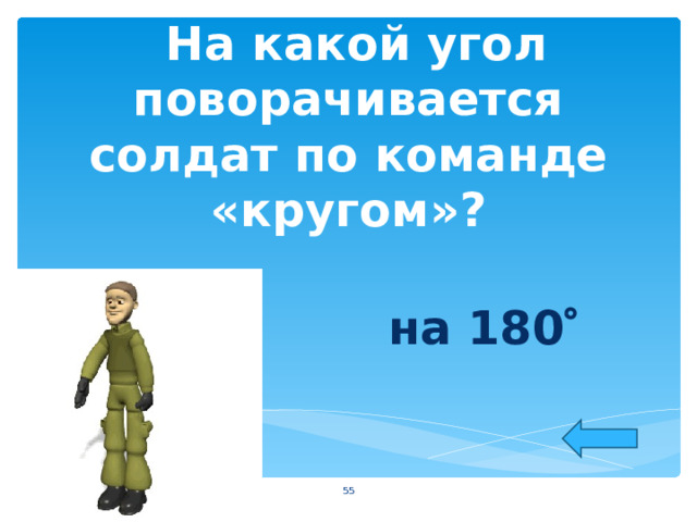  На какой угол поворачивается солдат по команде «кругом»?  на 180   