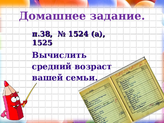 Домашнее задание.  п.38, № 1524 (а), 1525 Вычислить средний возраст вашей семьи. 