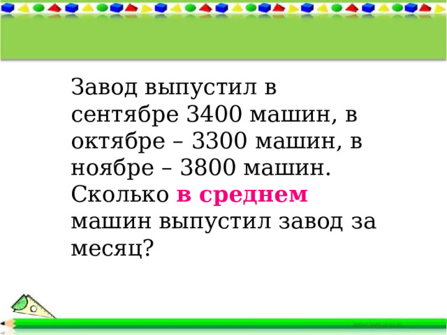 Завод выпустил в сентябре 3400 машин, в октябре – 3300 машин, в ноябре – 3800 машин. Сколько в среднем машин выпустил завод за месяц? 