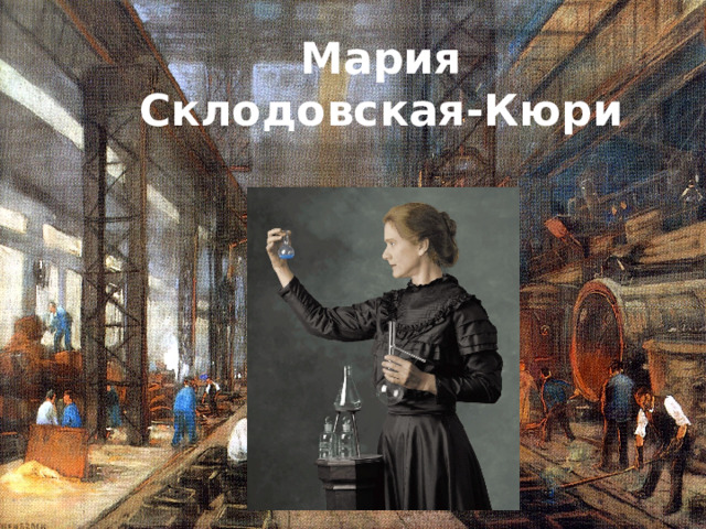 Мария  Склодовская-Кюри 