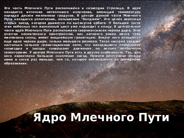 Эта часть Млечного Пути расположена в созвездии Стрельца. В ядре находится источник нетеплового излучения, имеющий температуру порядка десяти миллионов градусов. В центре данной части Млечного Пути находится уплотнение, называемое 