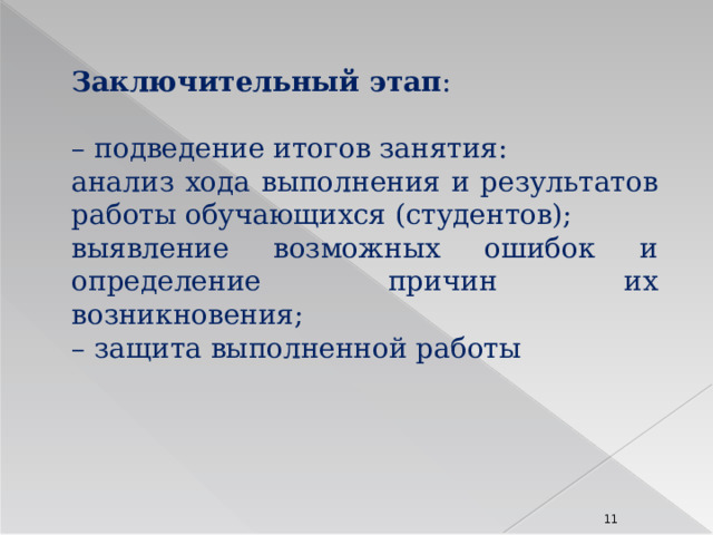 Заключительный этап : – подведение итогов занятия: анализ хода выполнения и результатов работы обучающихся (студентов); выявление возможных ошибок и определение причин их возникновения; – защита выполненной работы 8 