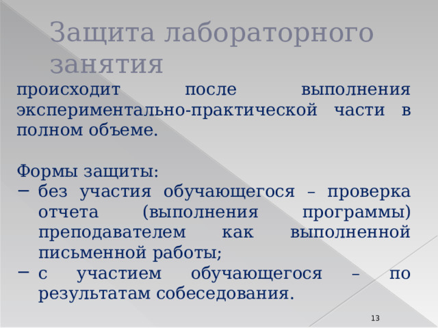 Защита лабораторного занятия происходит после выполнения экспериментально-практической части в полном объеме. Формы защиты: без участия обучающегося – проверка отчета (выполнения программы) преподавателем как выполненной письменной работы; с участием обучающегося – по результатам собеседования. 8 