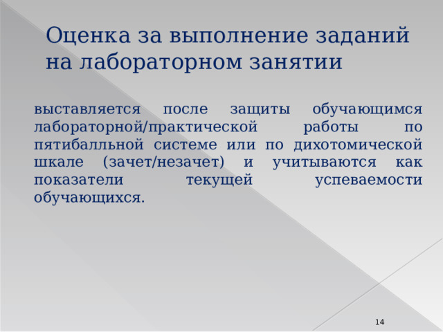Оценка за выполнение заданий на лабораторном занятии выставляется после защиты обучающимся лабораторной/практической работы по пятибалльной системе или по дихотомической шкале (зачет/незачет) и учитываются как показатели текущей успеваемости обучающихся. 8 