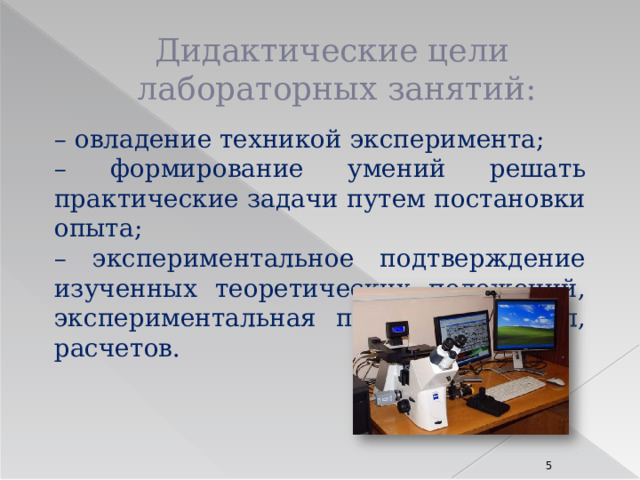 Дидактические цели  лабораторных занятий: – овладение техникой эксперимента; – формирование умений решать практические задачи путем постановки опыта; – экспериментальное подтверждение изученных теоретических положений, экспериментальная проверка формул, расчетов.  