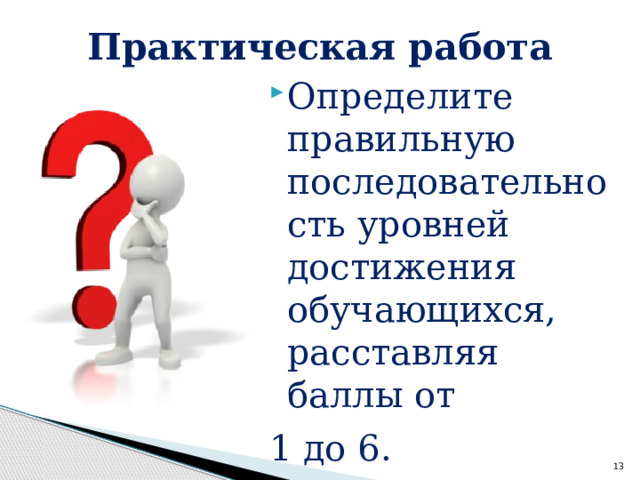Практическая работа Определите правильную последовательность уровней достижения обучающихся, расставляя баллы от 1 до 6.   