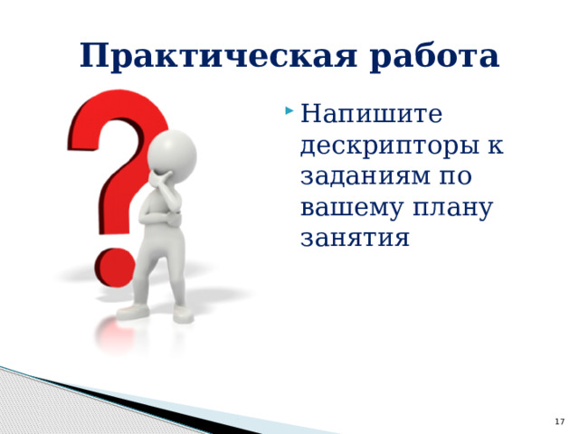 Практическая работа Напишите дескрипторы к заданиям по вашему плану занятия  