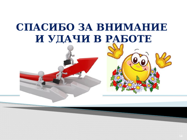 СПАСИБО ЗА ВНИМАНИЕ  И УДАЧИ В РАБОТЕ    