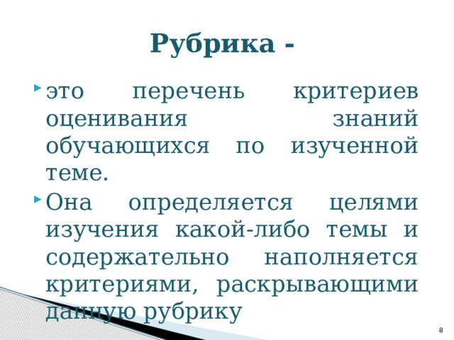 Рубрика - это перечень критериев оценивания знаний обучающихся по изученной теме. Она определяется целями изучения какой-либо темы и содержательно наполняется критериями, раскрывающими данную рубрику  