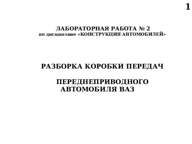 1   ЛАБОРАТОРНАЯ РАБОТА № 2 по дисциплине «КОНСТРУКЦИЯ АВТОМОБИЛЕЙ»     РАЗБОРКА КОРОБКИ ПЕРЕДАЧ  ПЕРЕДНЕПРИВОДНОГО АВТОМОБИЛЯ ВАЗ   