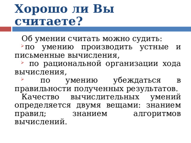 Хорошо ли Вы считаете? Об умении считать можно судить: по умению производить устные и письменные вычисления,  по рациональной организации хода вычисления,  по умению убеждаться в правильности полученных результатов. Качество вычислительных умений определяется двумя вещами: знанием правил; знанием алгоритмов вычислений. 