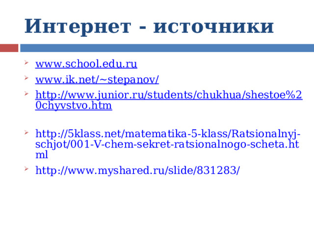 Интернет - источники www.school.edu.ru www.ik.net/~stepanov/ http://www.junior.ru/students/chukhua/shestoe%20chyvstvo.htm  http://5klass.net/matematika-5-klass/Ratsionalnyj-schjot/001-V-chem-sekret-ratsionalnogo-scheta.html http://www.myshared.ru/slide/831283/  
