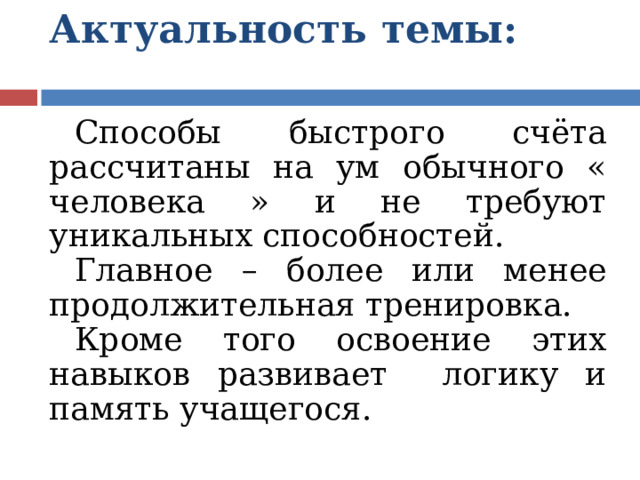 Актуальность темы:   Способы быстрого счёта рассчитаны на ум обычного « человека » и не требуют уникальных способностей. Главное – более или менее продолжительная тренировка. Кроме того освоение этих навыков развивает логику и память учащегося. 