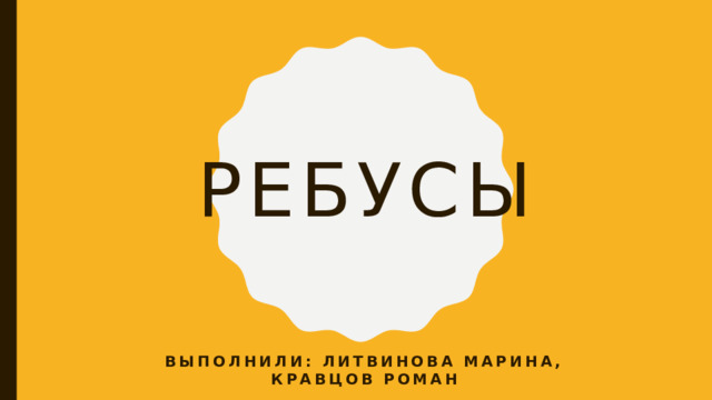 Ребусы Выполнили: Литвинова Марина, Кравцов Роман 