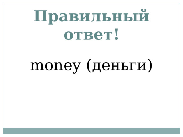 Правильный ответ! money (деньги) 