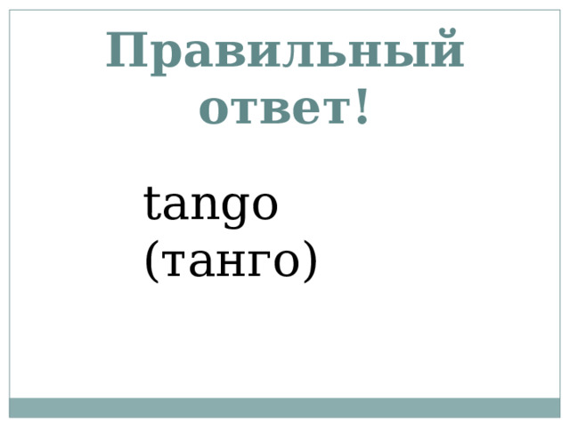 Правильный ответ! tango (танго) 