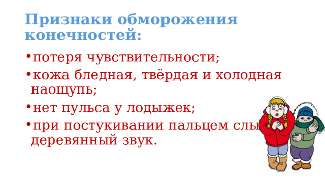 Признаки обморожения конечностей: потеря чувствительности; кожа бледная, твёрдая и холодная наощупь; нет пульса у лодыжек; при постукивании пальцем слышен деревянный звук. 