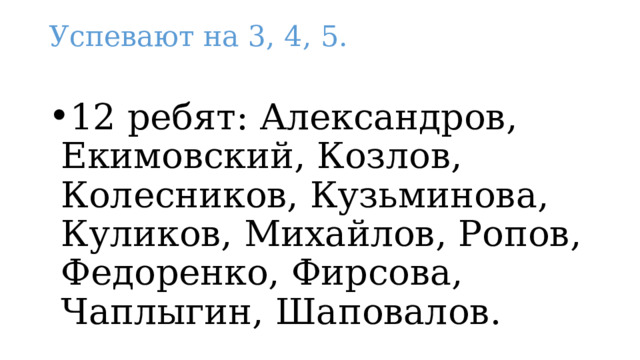 Успевают на 3, 4, 5.   12 ребят: Александров, Екимовский, Козлов, Колесников, Кузьминова, Куликов, Михайлов, Ропов, Федоренко, Фирсова, Чаплыгин, Шаповалов. 