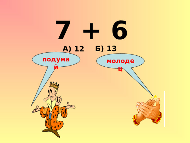 7 + 6 Б) 13 А) 12 подумай молодец 