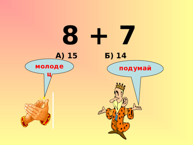 8 + 7 Б) 14 А) 15 молодец подумай 