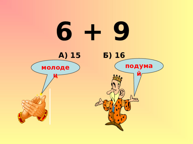 6 + 9 Б) 16 А) 15 подумай молодец 