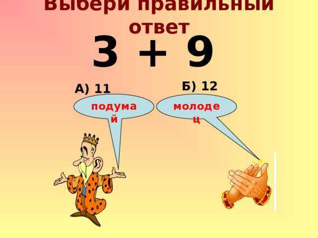 Выбери правильный ответ 3 + 9 Б) 12 А) 11 подумай молодец 