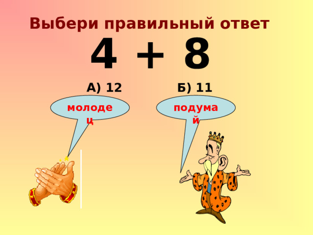 Выбери правильный ответ 4 + 8 Б) 11 А) 12 подумай молодец 