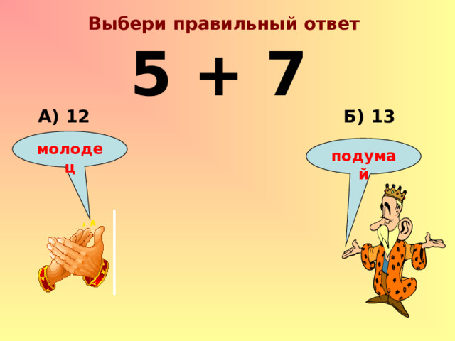 Выбери правильный ответ 5 + 7 Б) 13 А) 12 молодец подумай 