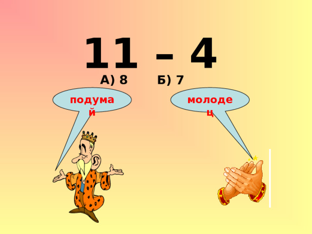 11 – 4 А) 8 Б) 7 подумай молодец 