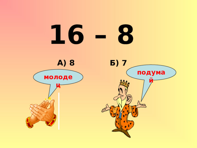 16 – 8 Б) 7 А) 8 подумай молодец 