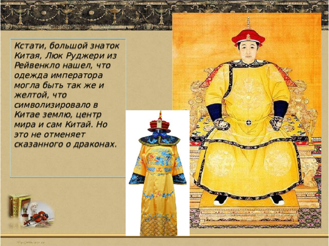 Кстати, большой знаток Китая, Люк Руджери из Рейвенкло нашел, что одежда императора могла быть так же и желтой, что символизировало в Китае землю, центр мира и сам Китай. Но это не отменяет сказанного о драконах. 