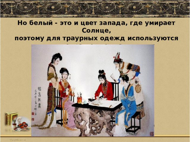 Но белый - это и цвет запада, где умирает Солнце, поэтому для траурных одежд используются  некрашеные ткани. 