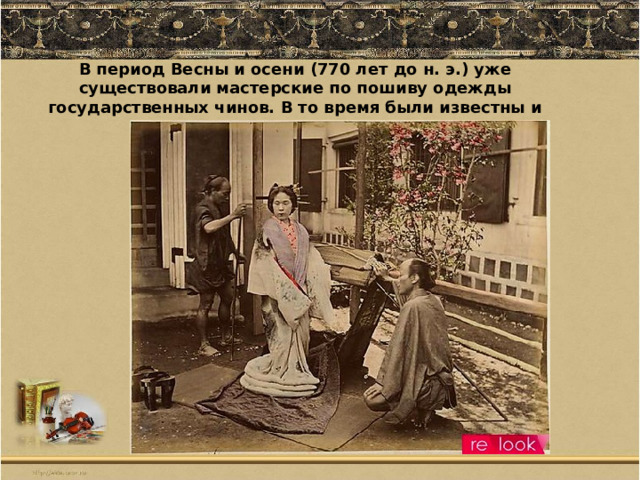 В период Весны и осени (770 лет до н. э.) уже существовали мастерские по пошиву одежды государственных чинов. В то время были известны и частные пошивочные лавки.   