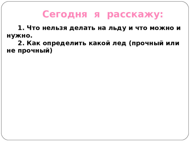 Сегодня я расскажу:  1. Что нельзя делать на льду и что можно и нужно. 2. Как определить какой лед (прочный или не прочный)   
