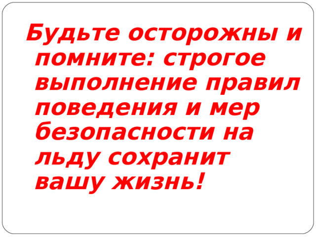Будьте осторожны и помните: строгое выполнение правил поведения и мер безопасности на льду сохранит вашу жизнь! 