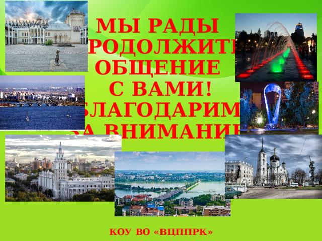          МЫ РАДЫ  ПРОДОЛЖИТЬ  ОБЩЕНИЕ  С ВАМИ!  БЛАГОДАРИМ  ЗА ВНИМАНИЕ!      КОУ ВО «ВЦППРК»   