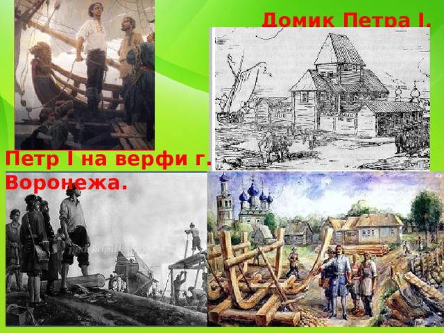 Домик Петра I. Петр I на верфи г. Воронежа. 