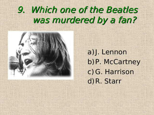 9. Which one of the Beatles was murdered by a fan? J. Lennon P. McCartney G. Harrison R. Starr  J. Lennon P. McCartney G. Harrison R. Starr  