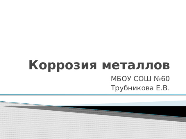 Коррозия металлов МБОУ СОШ №60 Трубникова Е.В. 
