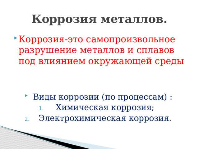 Коррозия металлов. Коррозия-это самопроизвольное разрушение металлов и сплавов под влиянием окружающей среды Виды коррозии (по процессам) : Химическая коррозия; Электрохимическая коррозия. 