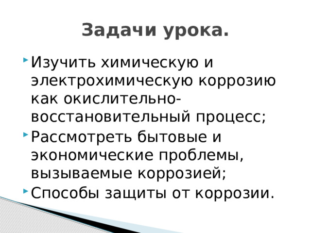 Задачи урока. Изучить химическую и электрохимическую коррозию как окислительно-восстановительный процесс; Рассмотреть бытовые и экономические проблемы, вызываемые коррозией; Способы защиты от коррозии. 