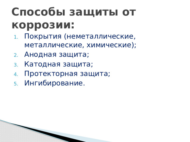 Способы защиты от коррозии: Покрытия (неметаллические, металлические, химические); Анодная защита; Катодная защита; Протекторная защита; Ингибирование. 
