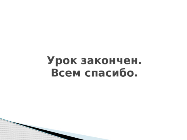 Урок закончен.  Всем спасибо. 