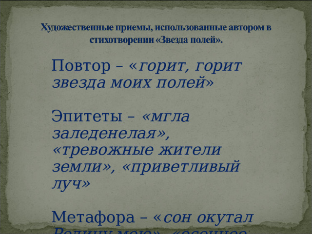 Повтор – « горит, горит звезда моих полей » Эпитеты – «мгла заледенелая», «тревожные жители земли», «приветливый луч»  Метафора – « сон окутал Родину мою», «осеннее золото » 