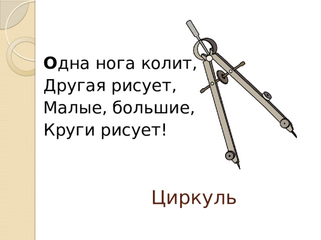 О дна нога колит, Другая рисует, Малые, большие, Круги рисует! Циркуль 